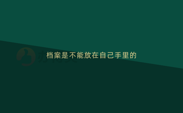 档案是不能放在自己手里的