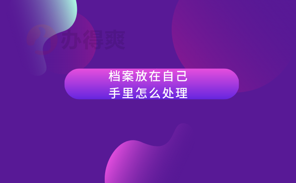 档案放在自己手里了怎么办