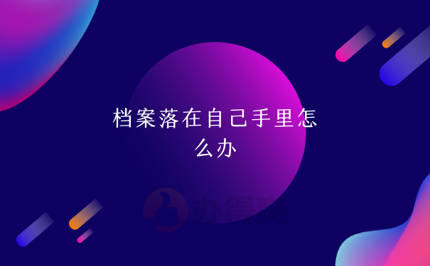 档案在自己手里应该如何处理
