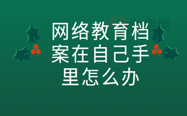  网络教育档案在自己手里怎么办