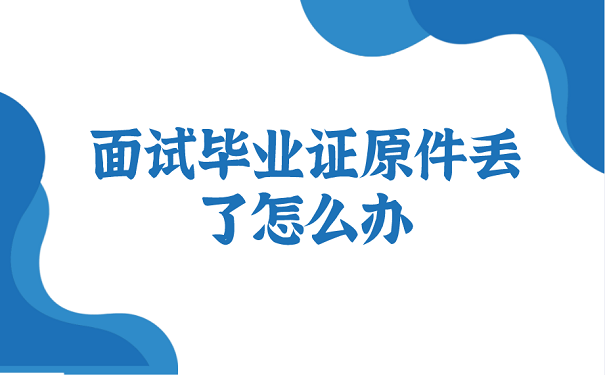 面试毕业证原件丢了怎么