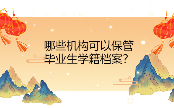 哪些机构可以保管毕业生学籍档案？