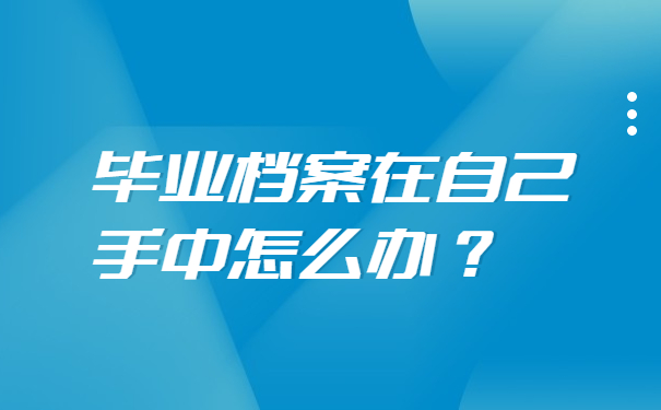 毕业档案在自己手中怎么办？