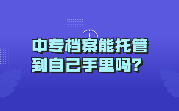中专档案能托管到自己手里吗？
