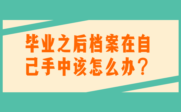 毕业之后档案在自己手中该怎么办？