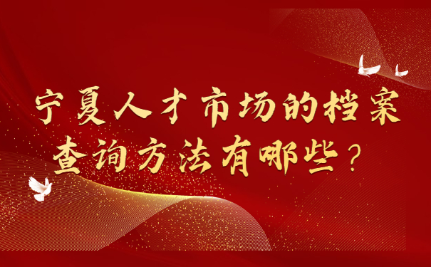 宁夏人才市场的档案查询方法有哪些？