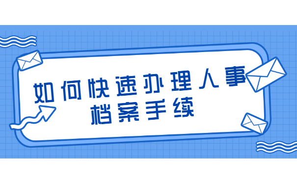 如何快速办理人事档案手续