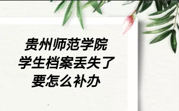 贵州师范学院学生档案丢失了要怎么补办
