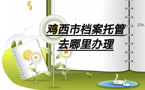 鸡西市档案托管去哪里办理
