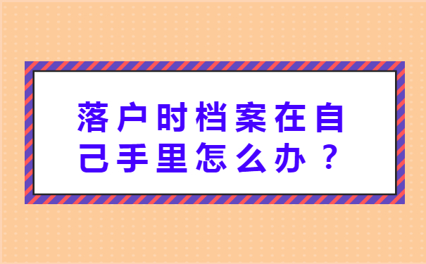 落户时档案在自己手里怎么办