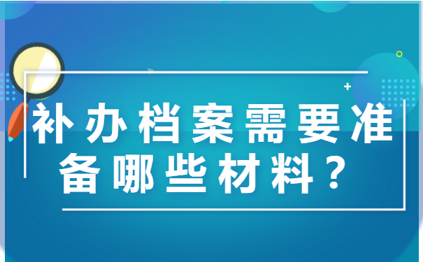 补办档案需要准备哪些材料