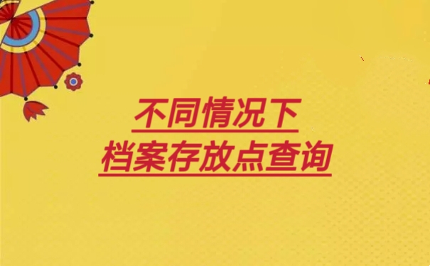 不同情况下，档案存放点查询