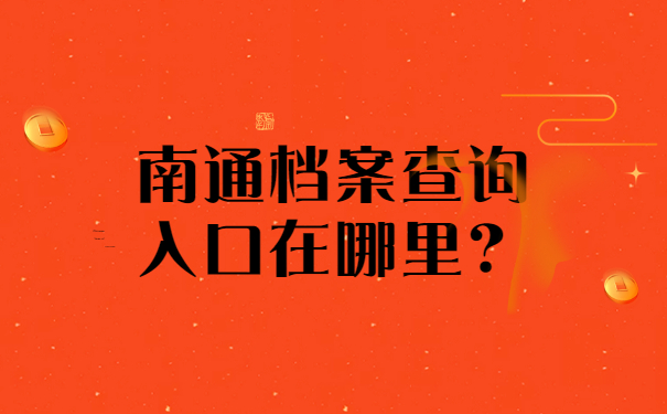 南通档案查询入口在哪里？档案如何管理？