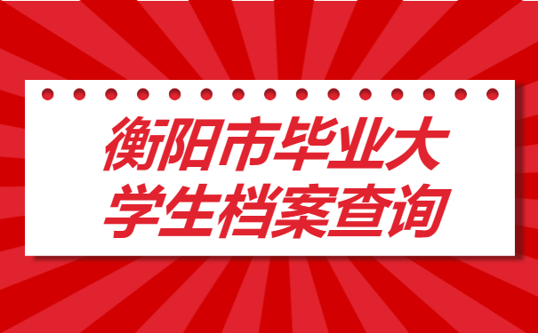 衡阳市毕业大学生档案查询