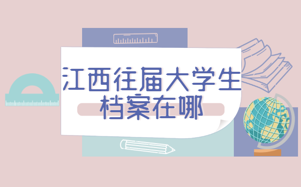 江西往届大学生档案在哪