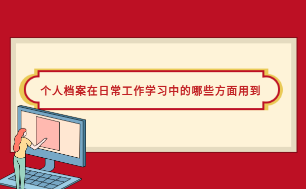 个人档案在日常工作学习中的哪些方面需要用到