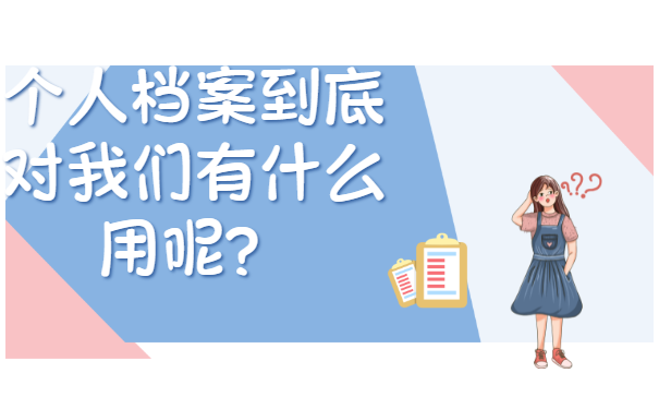 个人档案到底对我们有什么用呢？