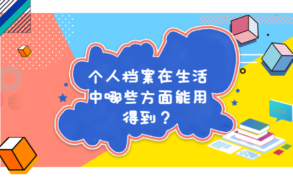 个人档案在生活中哪些方面能用得到？