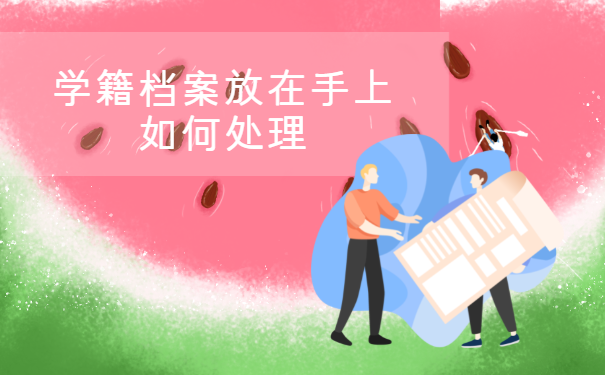 学籍档案放在手上如何处理