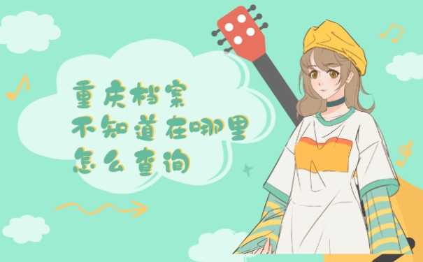 重庆档案不知道在哪里怎么查询