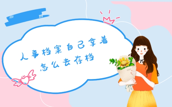 人事档案自己拿着怎么去存档