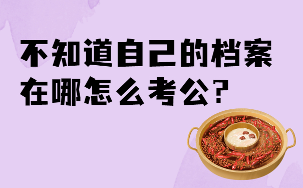 不知道自己的档案在哪怎么考公？