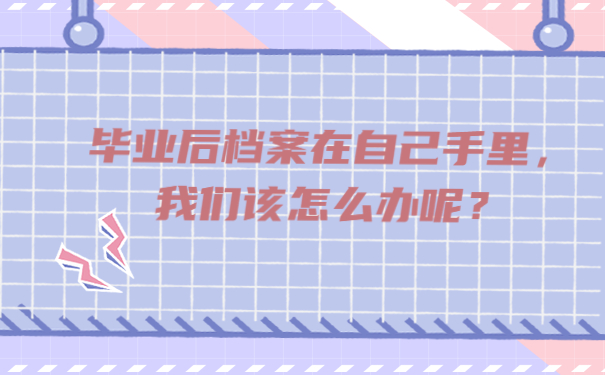 毕业后档案在自己手里，我们该怎么办呢？