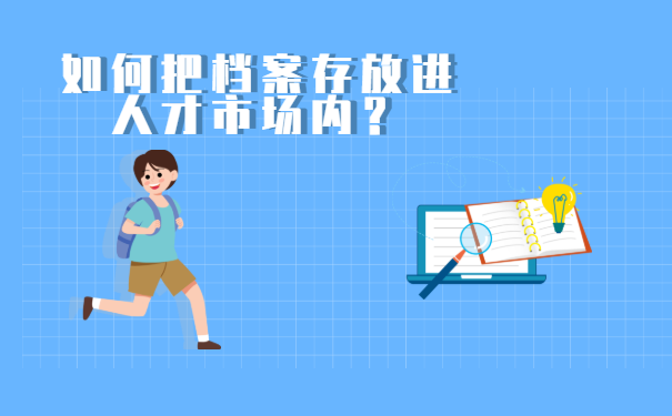 如何把拿在手上的档案存放进人才市场内呢？