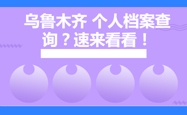 乌鲁木齐 个人档案查询？速来看看！