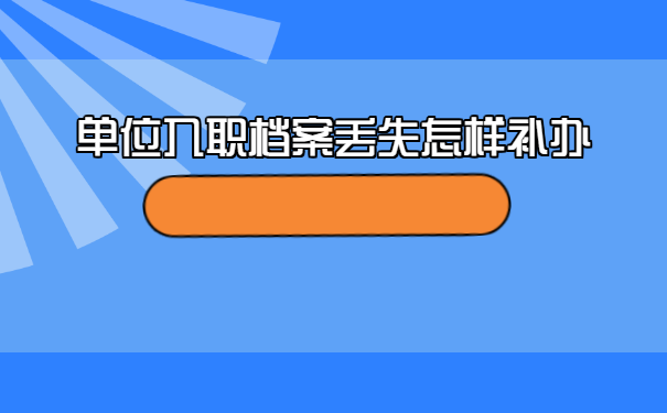 单位入职档案丢失怎样补办