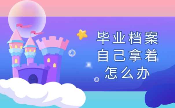 毕业档案自己拿着怎么办