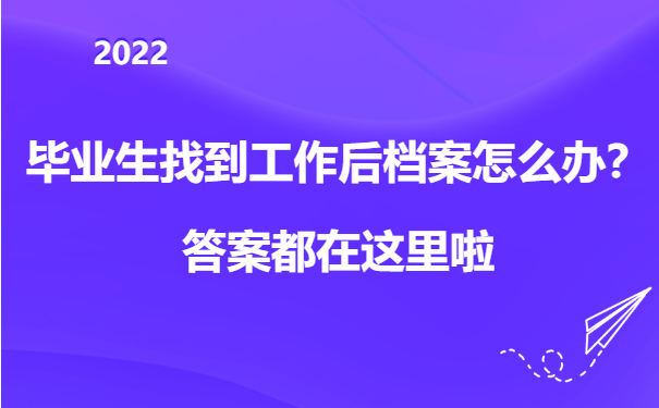 毕业生找到工作后档案怎么办？答案都在这里啦