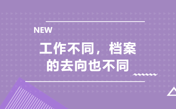 工作不同，档案的去向也不同