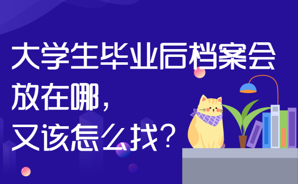 大学生毕业后档案会放在哪，又该怎么找？