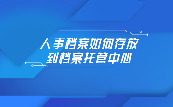 人事档案如何存放到档案托管中心