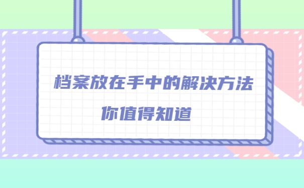 档案放在自己手中的解决办法你值得知道