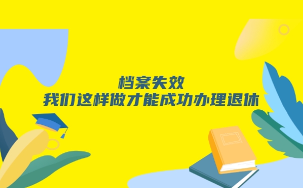 档案失效我们这样做才能成功办理退休