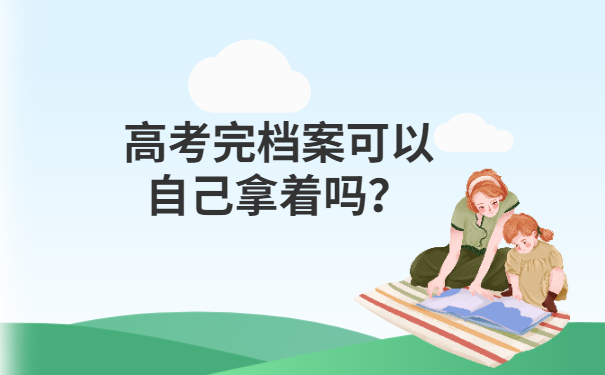 高考完档案可以自己拿着吗？