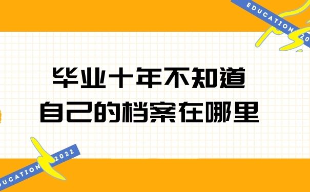 毕业十年不知道自己的档案在哪里