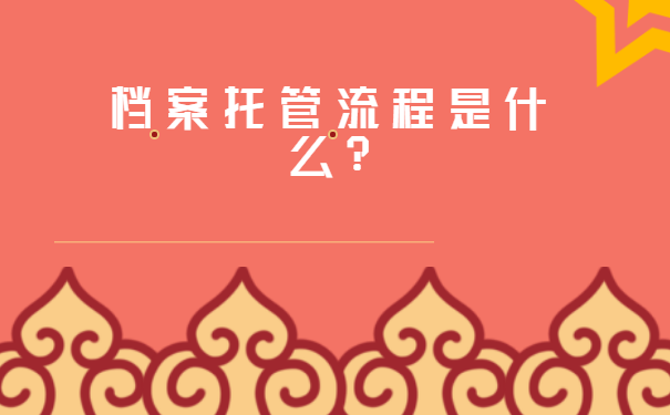 吉林省企业档案托管中心？档案托管是什么流程?