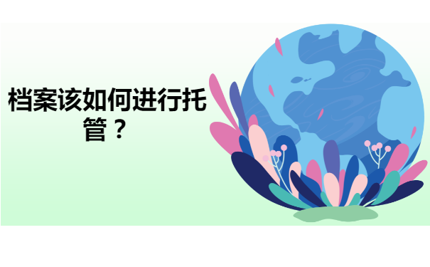 海陵区档案托管处在哪里？档案该如何进行托管？