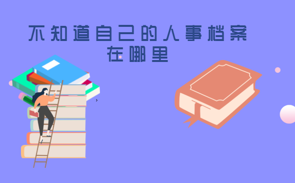 不知道自己的人事档案在哪里