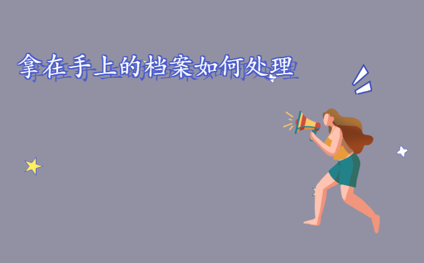 拿在手上的档案如何处理