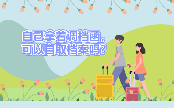 自己拿着调档函可以自取档案吗