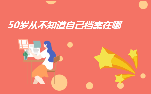 50岁从不知道自己档案在哪