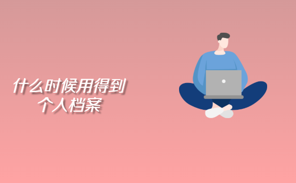 什么时候用得到个人档案