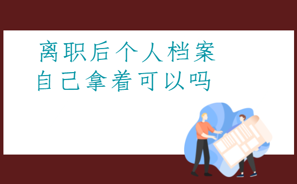  离职后个人档案自己拿着可以吗