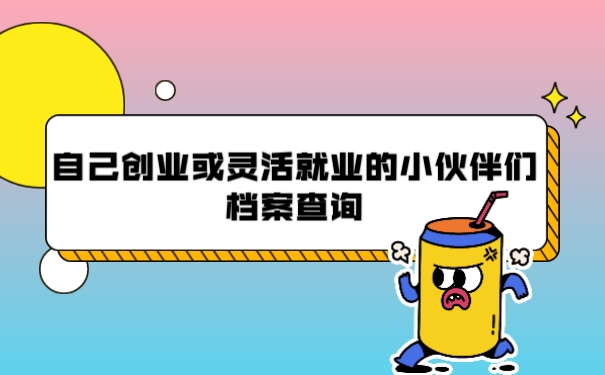 自己创业或灵活就业的小伙伴们档案查询