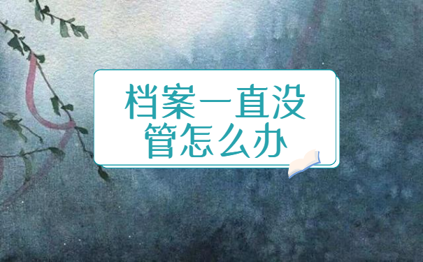 毕业后档案一直没管怎么办