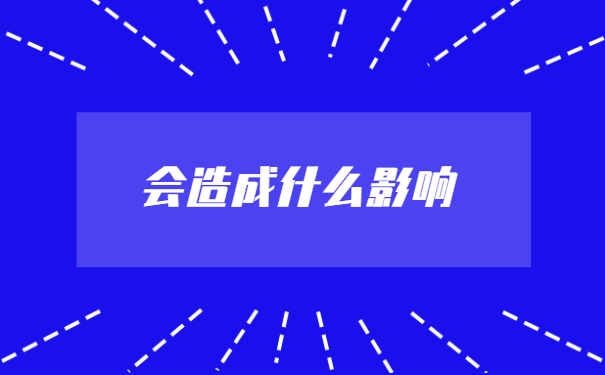 会造成什么影响